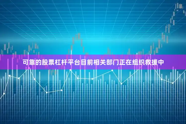 可靠的股票杠杆平台目前相关部门正在组织救援中
