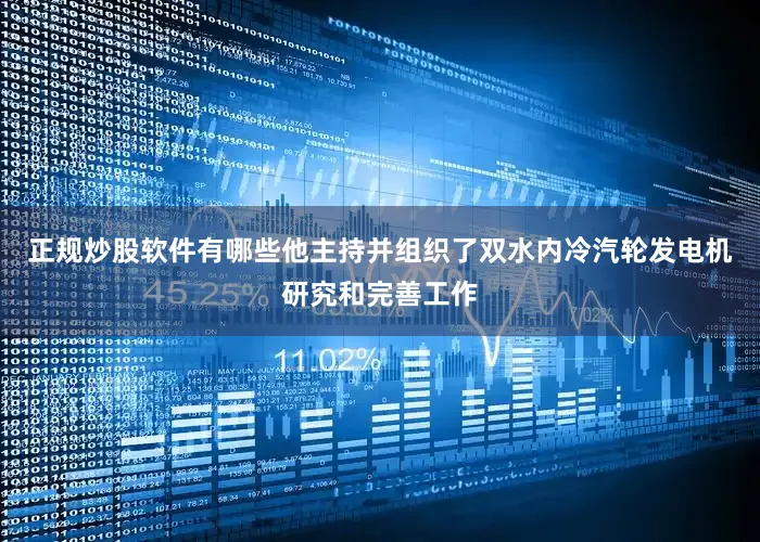 正规炒股软件有哪些他主持并组织了双水内冷汽轮发电机研究和完善工作