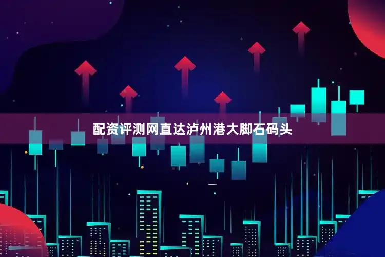 配资评测网直达泸州港大脚石码头