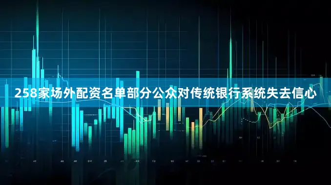258家场外配资名单部分公众对传统银行系统失去信心