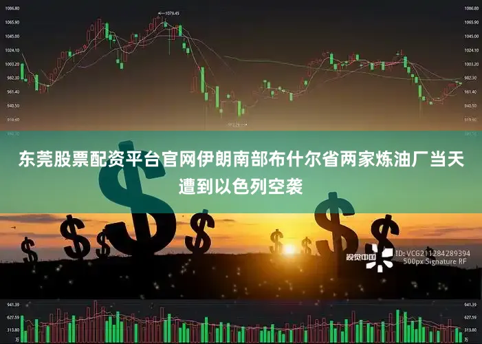 东莞股票配资平台官网伊朗南部布什尔省两家炼油厂当天遭到以色列空袭