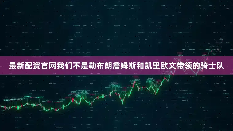最新配资官网我们不是勒布朗詹姆斯和凯里欧文带领的骑士队