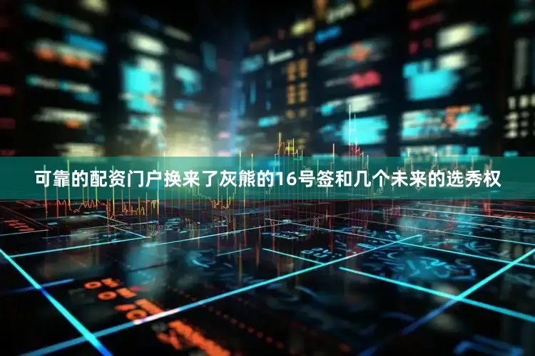 可靠的配资门户换来了灰熊的16号签和几个未来的选秀权