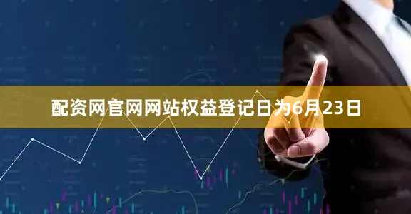 配资网官网网站权益登记日为6月23日