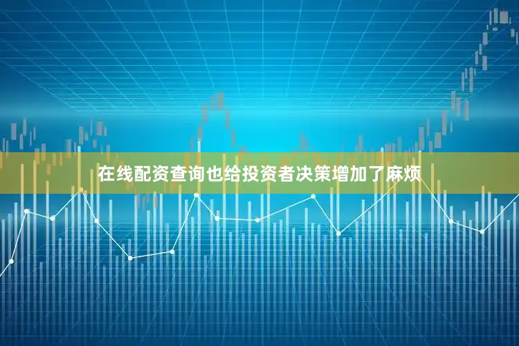 在线配资查询也给投资者决策增加了麻烦