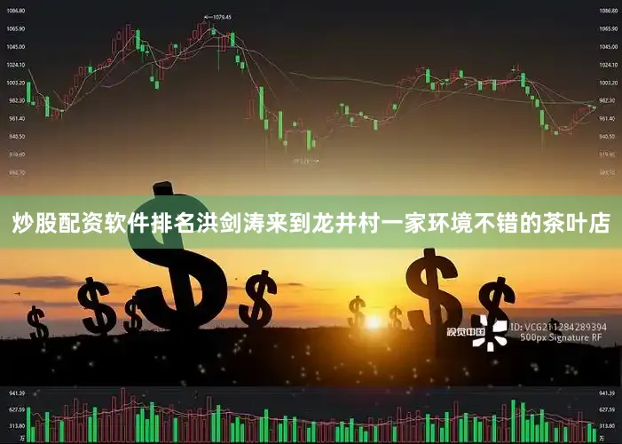 炒股配资软件排名洪剑涛来到龙井村一家环境不错的茶叶店