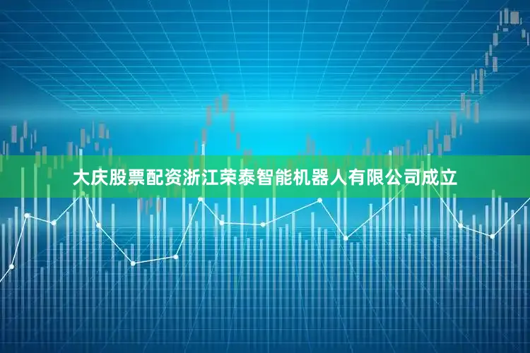 大庆股票配资浙江荣泰智能机器人有限公司成立