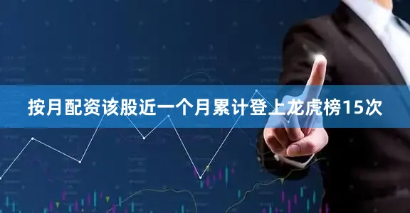 按月配资该股近一个月累计登上龙虎榜15次