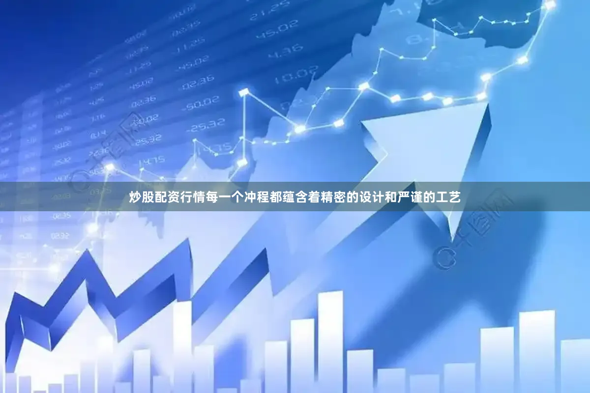 炒股配资行情每一个冲程都蕴含着精密的设计和严谨的工艺