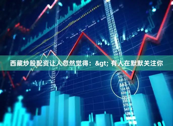 西藏炒股配资让人忽然觉得：> 有人在默默关注你