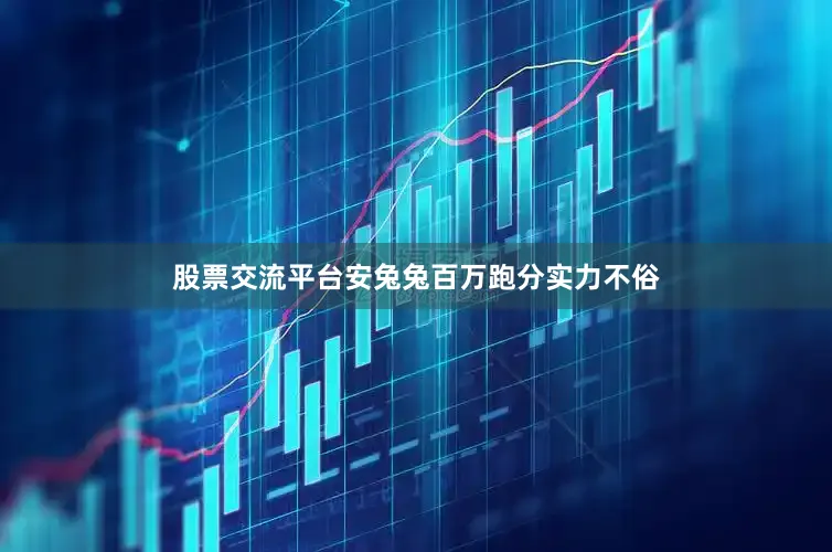 股票交流平台安兔兔百万跑分实力不俗