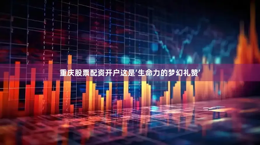 重庆股票配资开户这是‘生命力的梦幻礼赞’