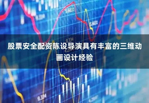 股票安全配资陈设导演具有丰富的三维动画设计经验