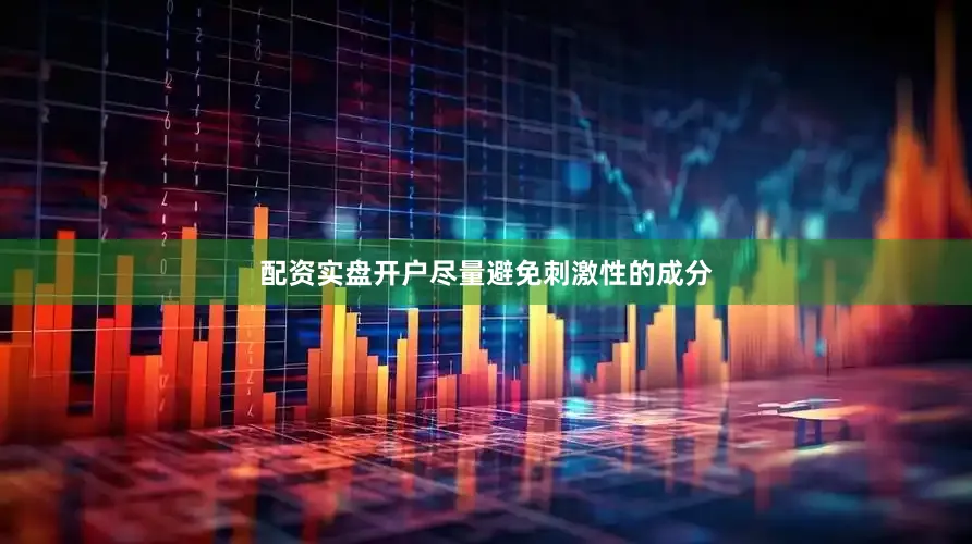 配资实盘开户尽量避免刺激性的成分