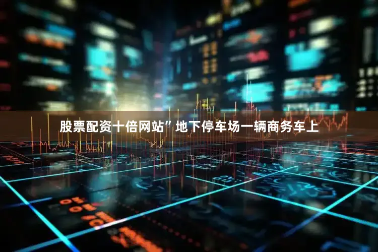 股票配资十倍网站”地下停车场一辆商务车上