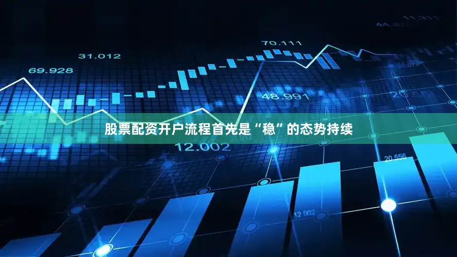 股票配资开户流程　　首先是“稳”的态势持续