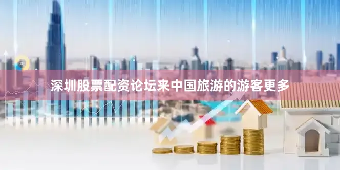 深圳股票配资论坛来中国旅游的游客更多