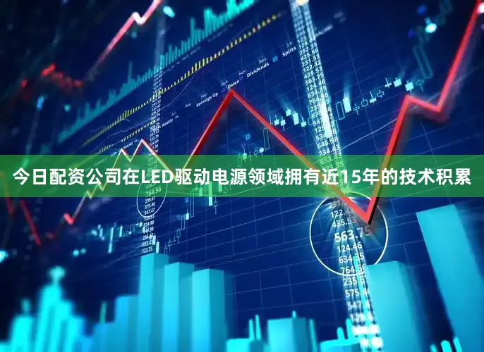 今日配资公司在LED驱动电源领域拥有近15年的技术积累