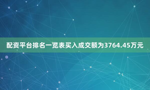 配资平台排名一览表买入成交额为3764.45万元