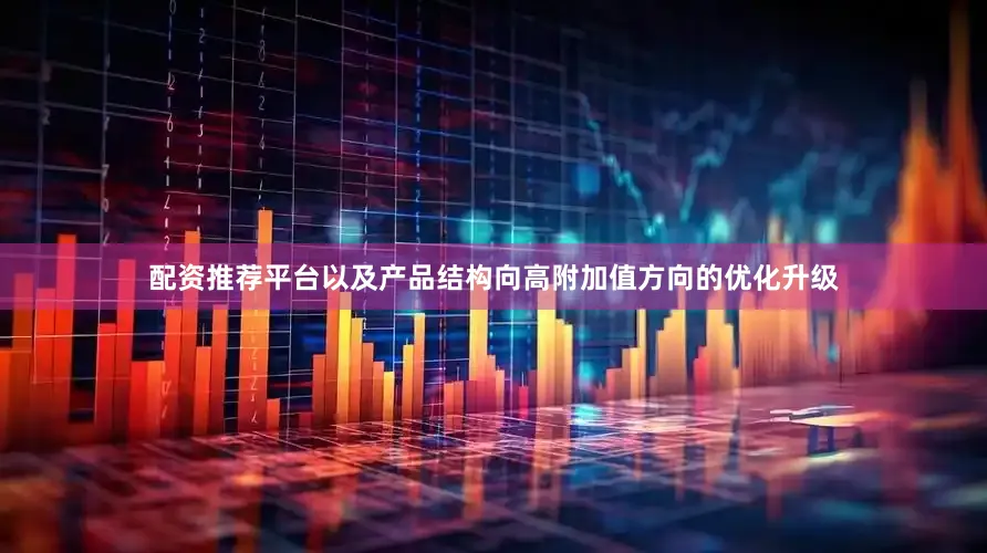 配资推荐平台以及产品结构向高附加值方向的优化升级