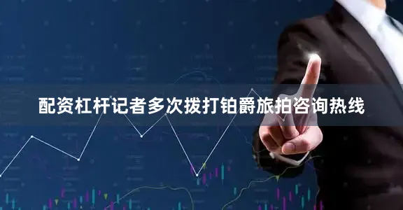 配资杠杆记者多次拨打铂爵旅拍咨询热线