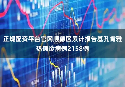 正规配资平台官网顺德区累计报告基孔肯雅热确诊病例2158例