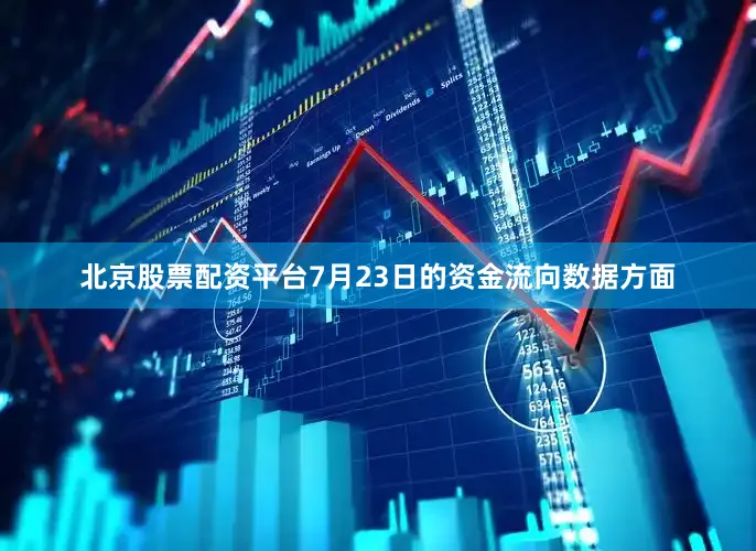 北京股票配资平台7月23日的资金流向数据方面