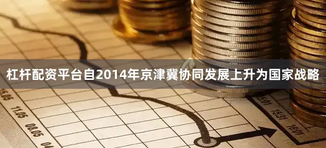 杠杆配资平台自2014年京津冀协同发展上升为国家战略