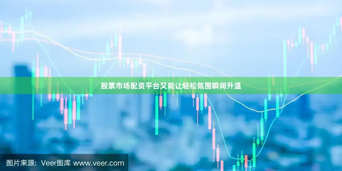 股票市场配资平台又能让轻松氛围瞬间升温