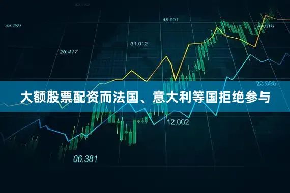 大额股票配资而法国、意大利等国拒绝参与