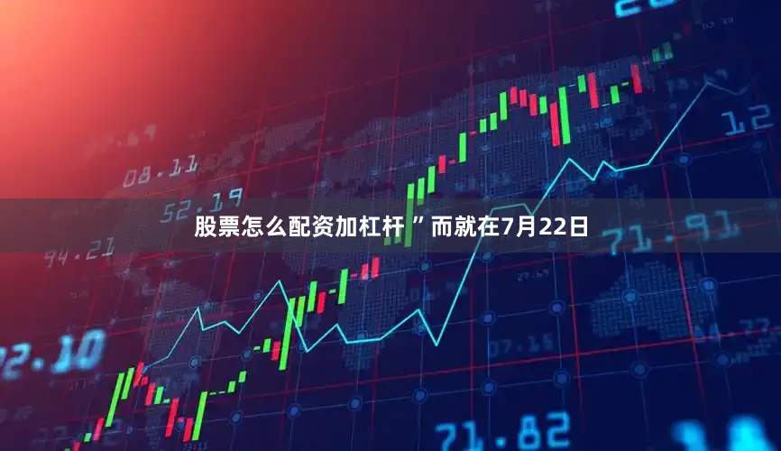 股票怎么配资加杠杆 ”而就在7月22日
