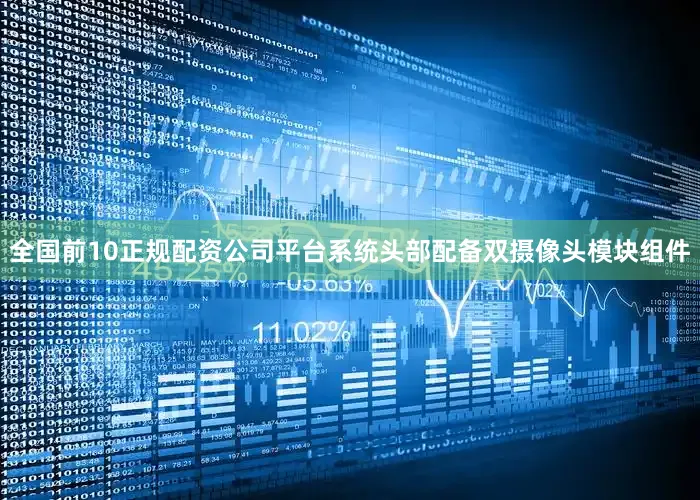 全国前10正规配资公司平台系统头部配备双摄像头模块组件