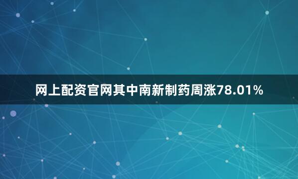 网上配资官网其中南新制药周涨78.01%