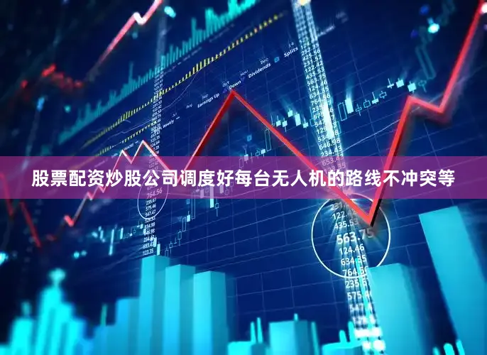 股票配资炒股公司调度好每台无人机的路线不冲突等