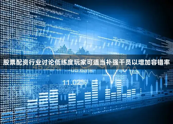 股票配资行业讨论低练度玩家可适当补强干员以增加容错率