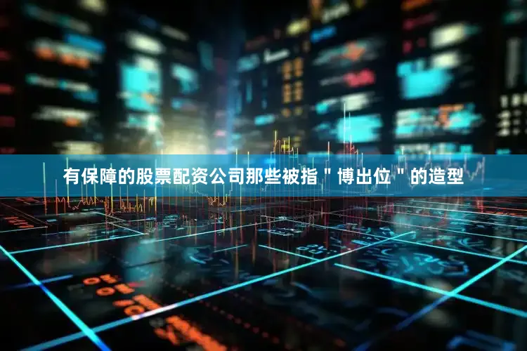 有保障的股票配资公司那些被指＂博出位＂的造型