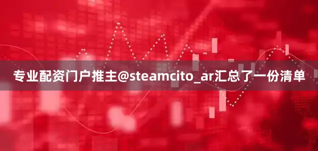 专业配资门户推主@steamcito_ar汇总了一份清单