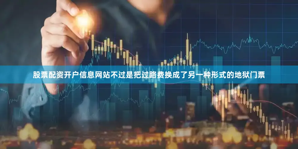 股票配资开户信息网站不过是把过路费换成了另一种形式的地狱门票