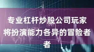 专业杠杆炒股公司玩家将扮演能力各异的冒险者